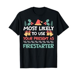 Most Likely To Use Your Present As Firestarter - Funny Xmas T-Shirt
