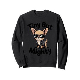 Tiny But Mighty– Cool Chihuahua with Attitude Funny Dog Love Sweatshirt