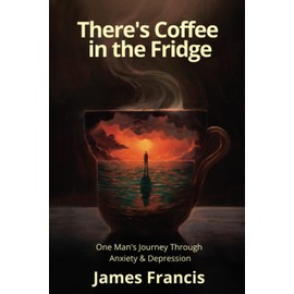 There's Coffee in the Fridge: One Man's Journey Through Anxiety and Depression