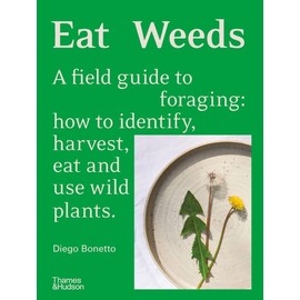 Eat Weeds: A Field Guide to Foraging: How to Identify, Harvest, Eat and Use Wild Plants