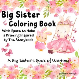 Big Sister Coloring Book: Colorful Adventures with Space to Create a Drawing or Doodle Inspired by The Story/ For Toddlers and Girls Ages 2-8/10 Simple Tale with to Prepare for a New Baby Sibling
