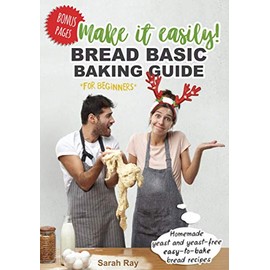Make It Easily! Bread Basic Baking Guide for Beginners: Homemade Yeast and Yeast-Free Easy-to-Bake Bread Recipes