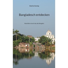 Bangladesch entdecken: Reiseführer durch das alte Bengalen