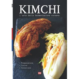 Kimchi L'arte della fermentazione coreana: Come preparare il kimchi, consigli per conservare i cibi fermentati e ricette per cucinare il kimchi coreano