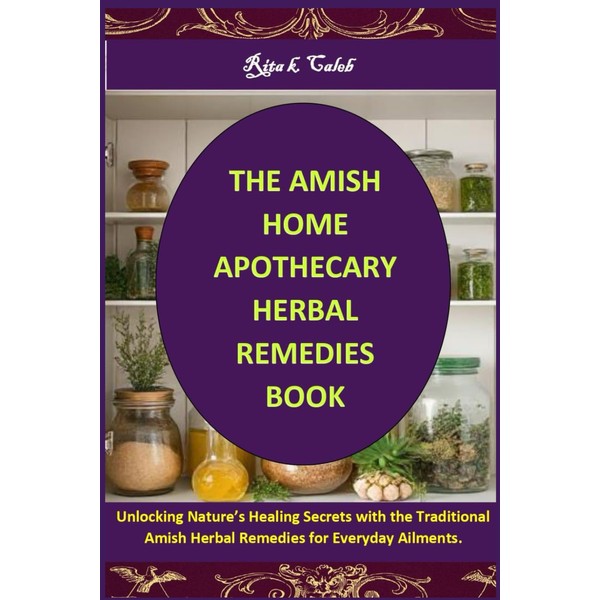 THE AMISH HOME APOTHECARY HERBAL REMEDIES BOOK: Unlocking Nature’s Healing