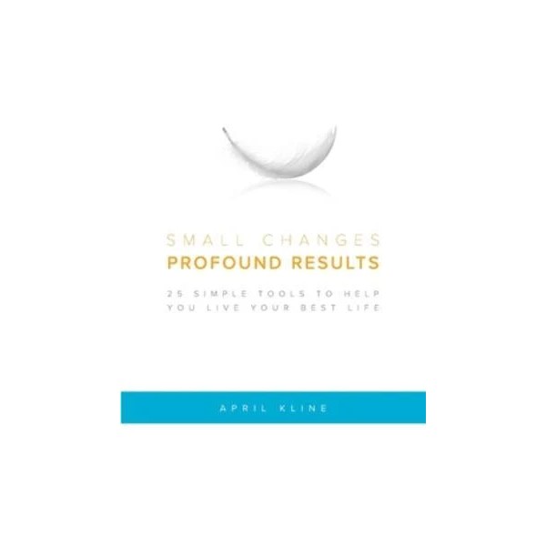 Small Changes Profound Results: 25 Simple Tools To Help You