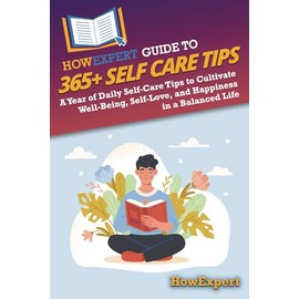 HowExpert Guide to 365+ Self Care Tips: A Year of Daily Self-Care Tips to Cultivate Well-Being, Self-Love, and Happiness in a Balanced Life