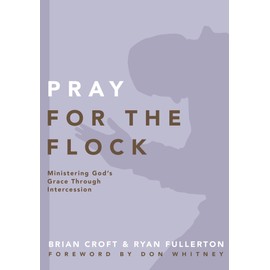 Pray for the Flock: Ministering God's Grace Through Intercession (Practical Shepherding Series)