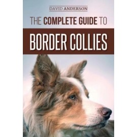 The Complete Guide To Border Collies: Training, Teaching, Feeding, Raising,...
