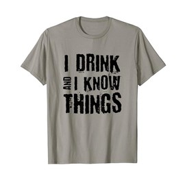 I Drink And I Know Things Shirt Funny Drinking Humor T-Shirt