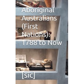 Aboriginal Australians (First Nations): 1788 to Now