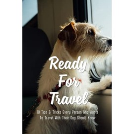 Ready For Travel: 10 Tips & Tricks Every Person Who Wants To Travel With Their Dog Should Know: How Do You Transport A Large Dog Across The Country