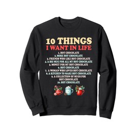 10 Things I Want Hot Chocolate Funny Winter Cocoa Design Sweatshirt