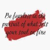 Be fearless in the pursuit of what sets your soul