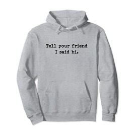 Tell Your Friend I Said Hi Funny Cheeky Bold Brash Pullover Hoodie