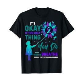 Its okey if the only thing you do Breathe Suicide Prevention T-Shirt