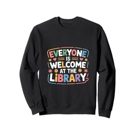 Everyone Is Welcome At The Library Reader Librarians ------- Sweatshirt