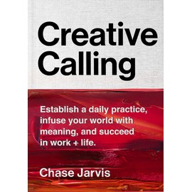 Creative Calling: Establish a Daily Practice, Infuse Your World with Meaning, and Succeed in Work + Life