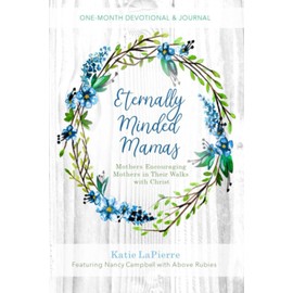 Eternally Minded Mamas One-Month Devotional and Journal: Mothers Encouraging Mothers in Their Walks with Christ