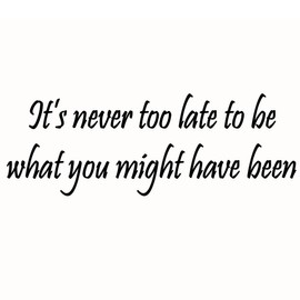 It's Never Too Late to Be What You Might Have Been - Vinyl Wall Art Motivational Quote Decal Lettering - V1