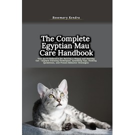  The Complete Egyptian Mau Care Handbook: Your Go-To Reference for Raising a Happy and Healthy Cat - Explore Training Techniques, Grooming Tips, Feeding Guidelines, and Proven Behavior Strategies