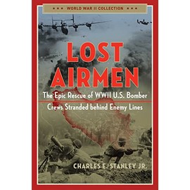 Lost Airmen: The Epic Rescue of WWII U.S. Bomber Crews Stranded Behind Enemy Lines (World War II Collection)