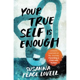 Your True Self Is Enough: Lessons Learned on My Journey Parenting a Child with Autism