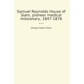 Samuel Reynolds House of Siam, pioneer medical missionary, 1847-1876
