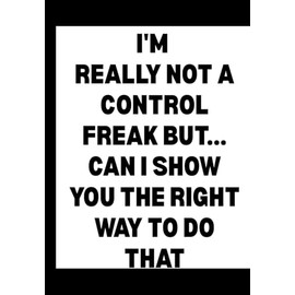 I'm Really Not a Control Freak But... Can I Show You the Right Way to Do That?: Funny Office Notebook for Sarcastic Coworkers, Bosses, and Employees | 6x9 Blank Lined Journal