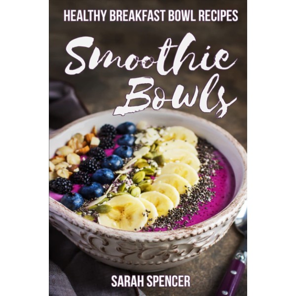 Smoothie Bowls: 50 Healthy Smoothie Bowl Recipes
