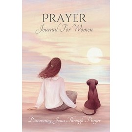 Prayer Journal for Women: Spiritual Journey With Reflection To Jesus: Write Down Your Daily Prayers & Request, Mood, and Gratitude