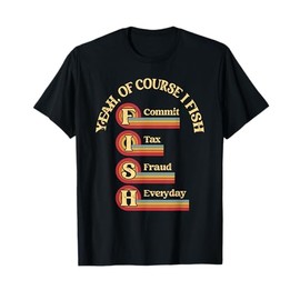 Yeah Of Course I Fish Commit Tax Fraud Everyday Fishing T-Shirt