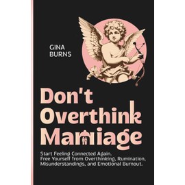 Don’t Overthink Marriage: Start Feeling Connected Again. Free Yourself from Overthinking, Rumination, Misunderstandings, and Emotional Burnout.