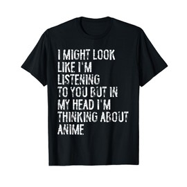 I Might Look Like I'm Listening Funny Thinking About Anime T-Shirt