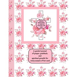 Grace Unfolded: A Year of Prayer for Her: Daily Reflections, Bible Study Prompts, Gratitude Logs, and Faith-Building Journaling Pages