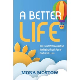 A Better Life: How I Learned to Recover from Debilitating Chronic Pain to Create a Life I Love