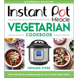 Instant Pot Miracle Vegetarian Cookbook: More than 100 Easy Meatless Meals for Your Favorite Kitchen Device