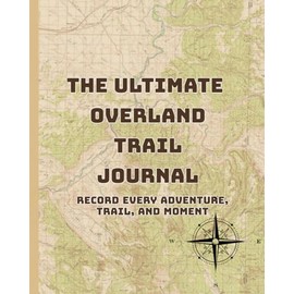 The Ultimate Overland Trail Journal: Record Every Adventure, Trail, and Moment: Document Your Overland Journey: From Routes and Gear to Memories and Moments