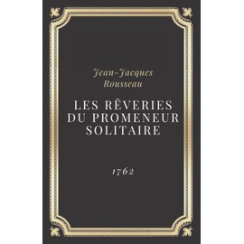 Les Rêveries du promeneur solitaire - Jean-Jacques Rousseau: Texte intégral (Annoté d'une biographie)