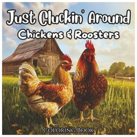 Just Cluckin' Around: Chickens & Roosters Coloring Book For Kids and Adults: A Fun and Relaxing Coloring Adventure Featuring Cute Chickens, Roosters, and Farmyard Charm – Perfect for All Ages!
