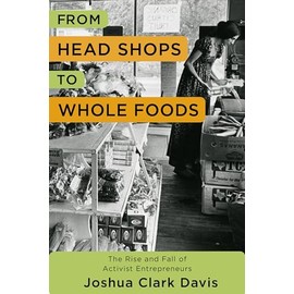 From Head Shops to Whole Foods: The Rise and Fall of Activist Entrepreneurs (Columbia Studies in the History of U.S. Capitalism)