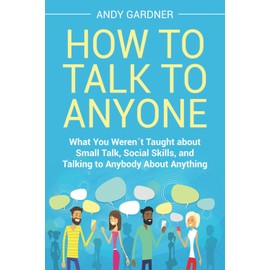 How to Talk to Anyone: What You Weren´t Taught about Small Talk, Social Skills, and Talking to Anybody About Anything