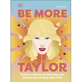 Be More Taylor Swift: Fearless Advice on Following Your Dreams and Finding Your Voice