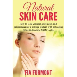 Natural Skin Care: How To Look Younger Cure Acne And Get Mistaken For A Col...