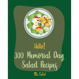 Hello! 300 Memorial Day Salad Recipes: Best Memorial Day Salad Cookbook Ever For Beginners [Thai Salad RecipeTuna Salad Cookbook, Crab Salad Recipes, Cucumber Salad Recipe, Coleslaw Cookbook] [Book 1]