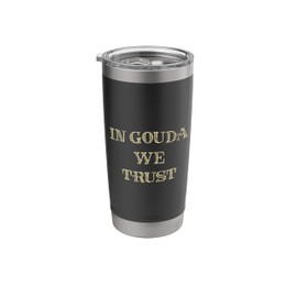 In Gouda We Trust Gouda Cheese Enthusiast Dairy Milk Stainless Steel Insulated Tumbler