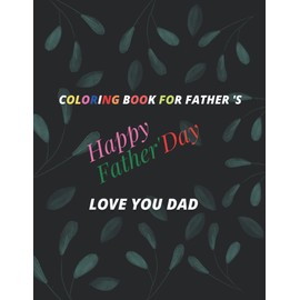 COLORING BOOK FOR FATHER 'S Happy Father 's day Love you DAD: coloring gift for father 's day