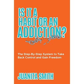 Is It A Habit Or An Addiction?: The Step-By-Step System to Take Back Control and Gain Freedom