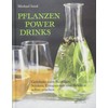 Pflanzen Power Drinks: Getränke zum Reinigen, Stärken, Entspannen und Beleben