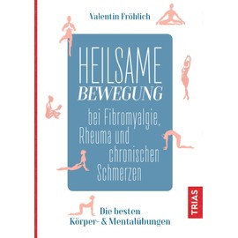 Heilsame Bewegung bei Fibromyalgie, Rheuma und chronischen Schmerzen: Die besten Körper- & Mentalübungen